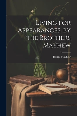 Living for Appearances, by the Brothers Mayhew by Mayhew, Henry