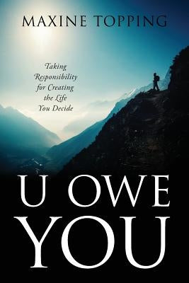 U Owe You: Taking Responsibility for Creating the Life You Decide by Topping, Maxine
