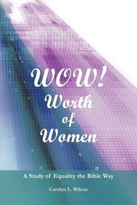 Wow! Worth of Women: A Study of Equality the Bible Way by Wilcox, Carolyn L.