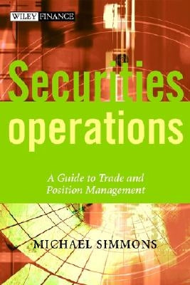 Securities Operations: A Guide to Trade and Position Management by Simmons, Michael