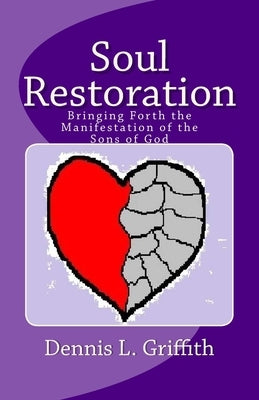 Soul Restoration: Bringing Forth the Manifestation of the Sons of God by Griffith, Dennis L.