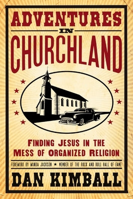 Adventures in Churchland: Finding Jesus in the Mess of Organized Religion by Kimball, Dan