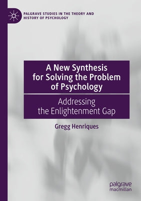 A New Synthesis for Solving the Problem of Psychology: Addressing the Enlightenment Gap by Henriques, Gregg