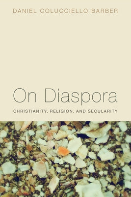 On Diaspora: Christianity, Religion, and Secularity by Barber, Daniel Colucciello