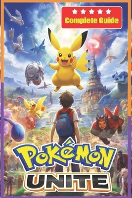 Pokemon Unite Complete Guide and Walkthrough [Updated and Expanded] by Liam Warner