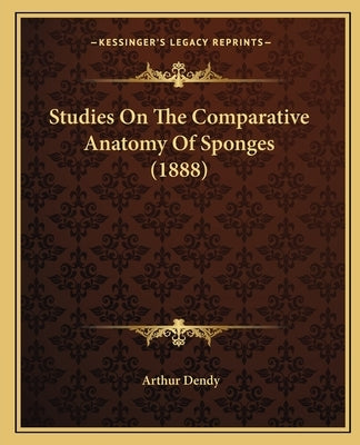 Studies On The Comparative Anatomy Of Sponges (1888) by Dendy, Arthur
