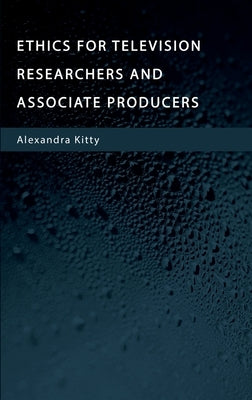 Ethics for Television Researchers and Associate Producers by Kitty, Alexandra