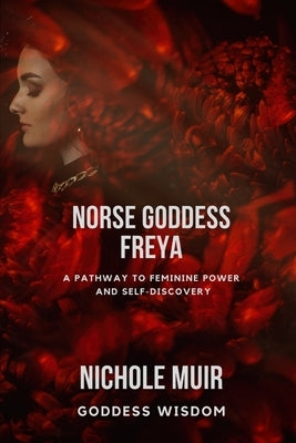 Norse Goddess Freya: A Pathway to Feminine Power and Self-Discovery by Goddess Wisdom, Nichole Muir