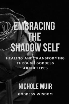 Embracing the Shadow Self: Healing and Transforming through Goddess Archetypes by Muir, Nichole