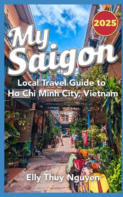 My Saigon: The Local Guide to Ho Chi Minh City, Vietnam by Nguyen, Elly Thuy