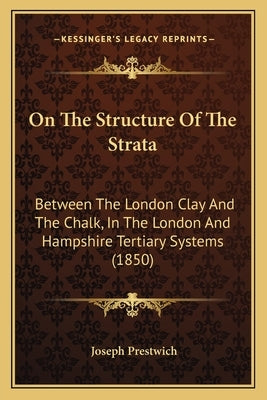 On The Structure Of The Strata: Between The London Clay And The Chalk, In The London And Hampshire Tertiary Systems (1850) by Prestwich, Joseph