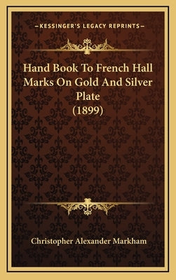 Hand Book To French Hall Marks On Gold And Silver Plate (1899) by Markham, Christopher Alexander