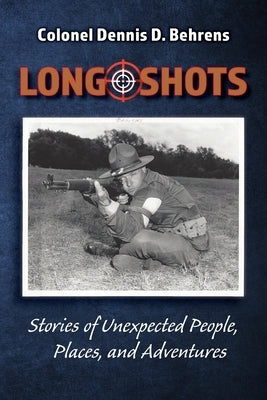 Long Shots: My story of unexpected, people, places, and adventures by Behrens, Colonel D. D.