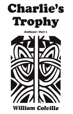 Charlie's Trophy: Endbeast Part I by Colville, William