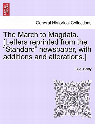 The March to Magdala. [Letters Reprinted from the Standard Newspaper, with Additions and Alterations.] by Henty, G. A.