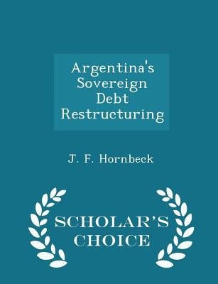 Argentina's Sovereign Debt Restructuring - Scholar's Choice Edition by Hornbeck, J. F.