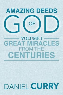 Amazing Deeds of God: Volume I Great Miracles from the Centuries by Curry, Daniel