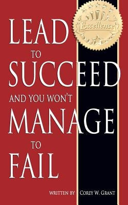 Lead to Succeed and You Won't Manage to Fail by Grant, Corey W.