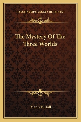 The Mystery Of The Three Worlds by Hall, Manly P.