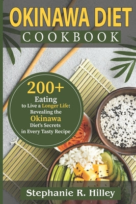 Okinawa Diet Cookbook: 200+Eating to Live a Longer Life: Revealing the Okinawa Diet's Secrets in Every Tasty Recipe by Hilley, Stephanie R.