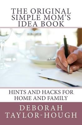 The Original Simple Mom's Idea Book: Hints and Hacks for Home and Family by Taylor-Hough, Deborah