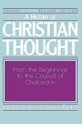 A History of Christian Thought Volume I: From the Beginnings to the Council of Chalcedon by Gonzalez, Justo L.
