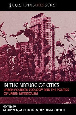 In the Nature of Cities: Urban Political Ecology and the Politics of Urban Metabolism by Heynen, Nik