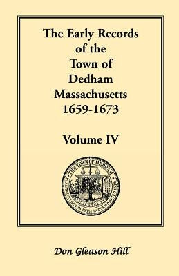 The Early Records of the Town of Dedham, Massachusetts, 1659-1673: Volume IV by Hill, Don Gleason
