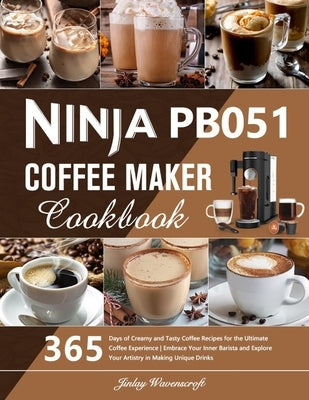 Ninja PB051 Coffee Maker Cookbook: 365 Days of Creamy and Tasty Coffee Recipes for the Ultimate Coffee Experience Embrace Your Inner Barista and Explo by Wavenscroft, Jinlay