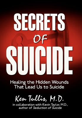 Secrets of Suicide: Healing the Hidden Wounds That Lead Us to Suicide by Tullis, Ken