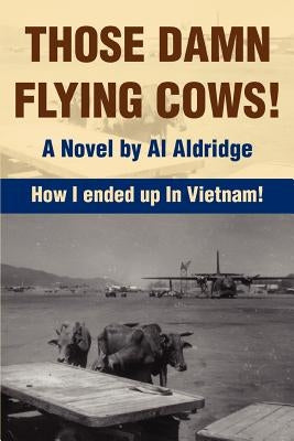 Those Damn Flying Cows!: How I ended up in Vietnam! by Aldridge, Al