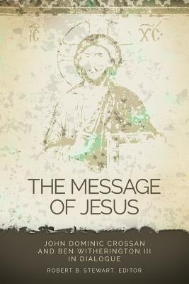Message of Jesus: John Dominic Crossan and Ben Witherington III in Dialogue by Stewart, Robert B.