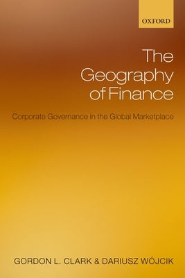 The Geography of Finance: Corporate Governance in a Global Marketplace by Clark, Gordon L.