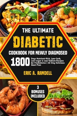 The Ultimate Diabetic Cookbook for Newly Diagnosed: 1800 Days Nutrient-Rich, Low-Carb, Low-Sugar & Low-Sodium Recipes for Prediabetes 30-Day Delicious by Randell, Eric A.