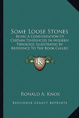 Some Loose Stones: Being A Consideration Of Certain Tendencies In Modern Theology, Illustrated By Reference To The Book Called Foundations (1913) by Knox, Ronald a.