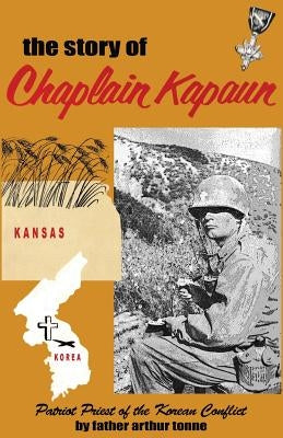 The Story of Chaplain Kapaun, Patriot Priest of the Korean Conflict: The Story of Chaplain Kapaun by Tonne, Father Arthur