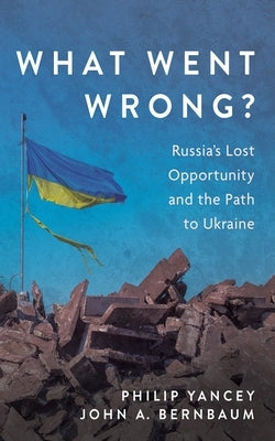 What Went Wrong?: Russia's Lost Opportunity and the Path to Ukraine by Yancey, Philip