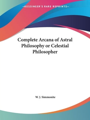 Complete Arcana of Astral Philosophy or Celestial Philosopher by Simmonite, W. J.