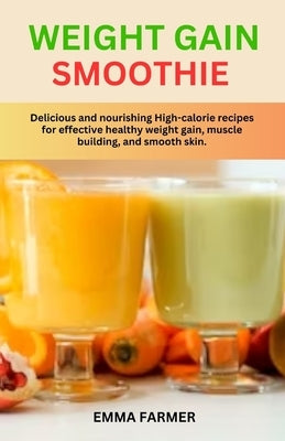 Weight Gain Smoothie: Delicious and nourishing High-calorie recipes for effective healthy weight gain, muscle building and smooth skin. by Farmer, Emma