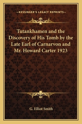 Tutankhamen and the Discovery of His Tomb by the Late Earl of Carnarvon and Mr. Howard Carter 1923 by Smith, G. Elliot