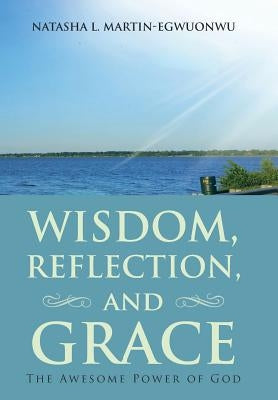 Wisdom, Reflection, and Grace: The Awesome Power of God by Martin-Egwuonwu, Natasha L.