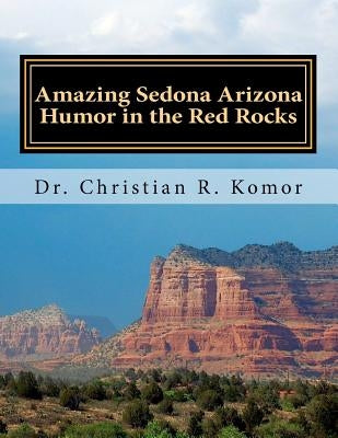 Amazing Sedona - Arizona Humor in the Red Rocks: Based on Real Events! by Komor, Christian R.