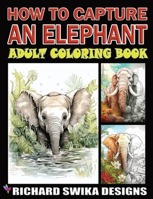 How to Capture an Elephant: Adult Coloring Book Greyscale by Swika, Richard