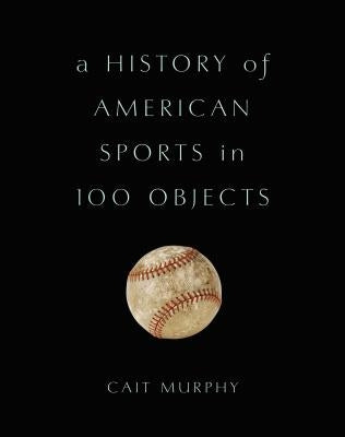 A History of American Sports in 100 Objects by Murphy, Cait