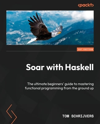 Soar with Haskell: The ultimate beginners' guide to mastering functional programming from the ground up by Schrijvers, Tom
