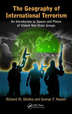 The Geography of International Terrorism: An Introduction to Spaces and Places of Violent Non-State Groups by Medina, Richard M.
