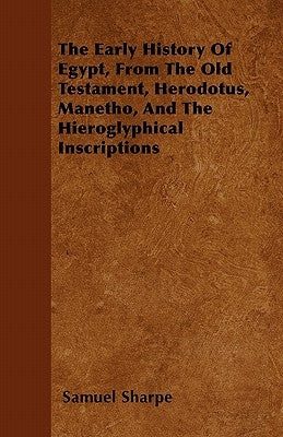 The Early History of Egypt, from the Old Testament, Herodotus, Manetho, and the Hieroglyphical Inscriptions by Sharpe, Samuel