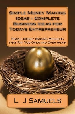 Simple Money Making Ideas - Complete Business Ideas for Todays Entrepreneur: Simple Money Making Methods that Pay you Over and Over by Samuels, L. J.