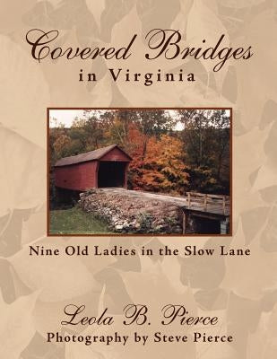 Covered Bridges in Virginia: Nine Old Ladies in the Slow Lane by Pierce, Leola B.