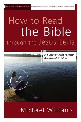 The How to Read the Bible through the Jesus Lens: A Guide to Christ-Focused Reading of Scripture by Williams, Michael